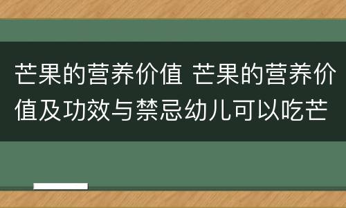 芒果的营养价值 芒果的营养价值及功效与禁忌幼儿可以吃芒果吗