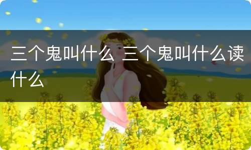 三个鬼叫什么 三个鬼叫什么读什么