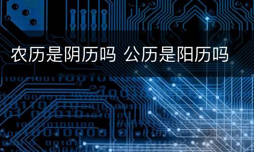 农历是阴历吗 公历是阳历吗