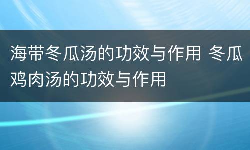 海带冬瓜汤的功效与作用 冬瓜鸡肉汤的功效与作用