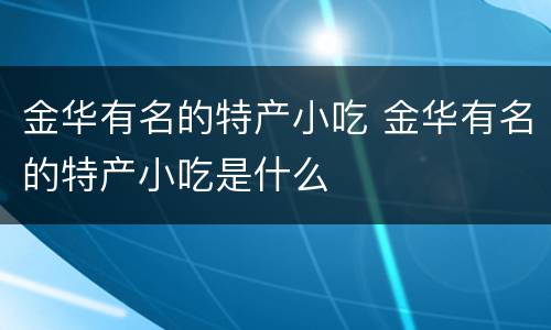 金华有名的特产小吃 金华有名的特产小吃是什么