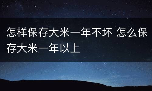 怎样保存大米一年不坏 怎么保存大米一年以上