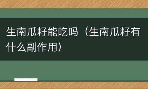 生南瓜籽能吃吗（生南瓜籽有什么副作用）