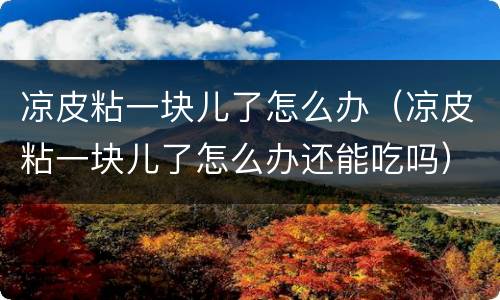 凉皮粘一块儿了怎么办（凉皮粘一块儿了怎么办还能吃吗）