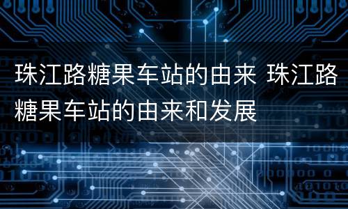 珠江路糖果车站的由来 珠江路糖果车站的由来和发展
