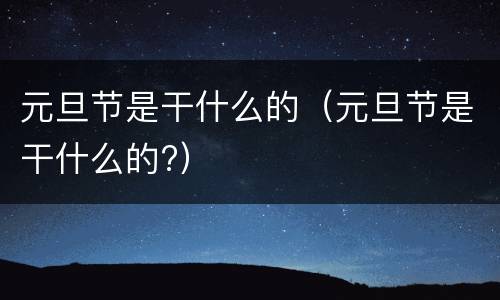 元旦节是干什么的（元旦节是干什么的?）