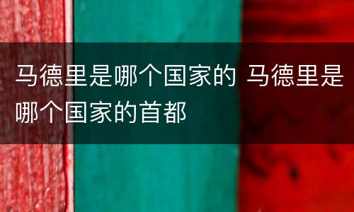 马德里是哪个国家的 马德里是哪个国家的首都