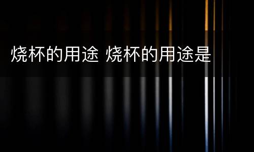 烧杯的用途 烧杯的用途是