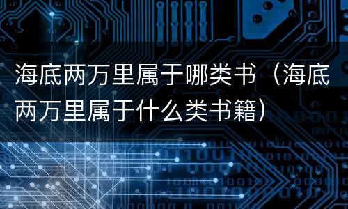 海底两万里属于哪类书（海底两万里属于什么类书籍）