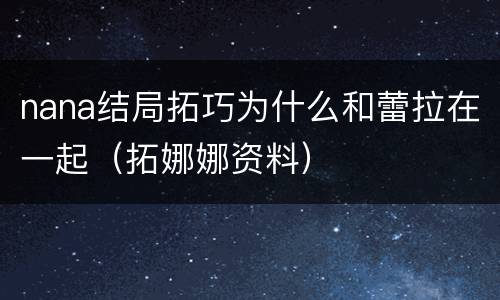 nana结局拓巧为什么和蕾拉在一起（拓娜娜资料）
