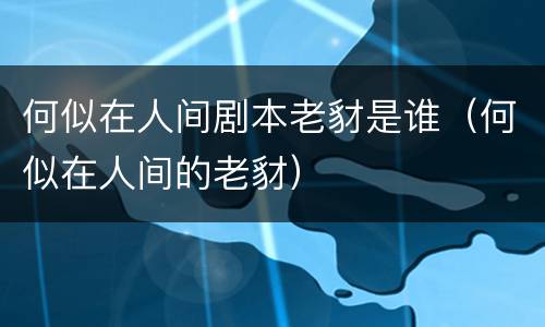 何似在人间剧本老豺是谁（何似在人间的老豺）