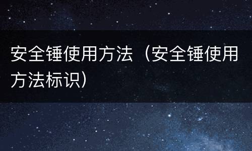 安全锤使用方法（安全锤使用方法标识）