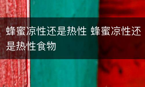 蜂蜜凉性还是热性 蜂蜜凉性还是热性食物