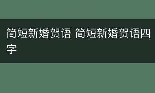 简短新婚贺语 简短新婚贺语四字