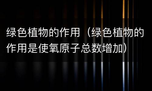 绿色植物的作用（绿色植物的作用是使氧原子总数增加）