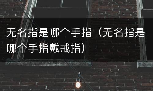 无名指是哪个手指（无名指是哪个手指戴戒指）