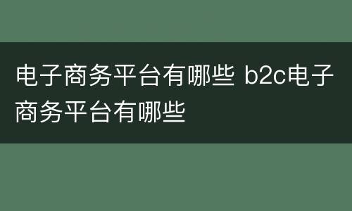 电子商务平台有哪些 b2c电子商务平台有哪些