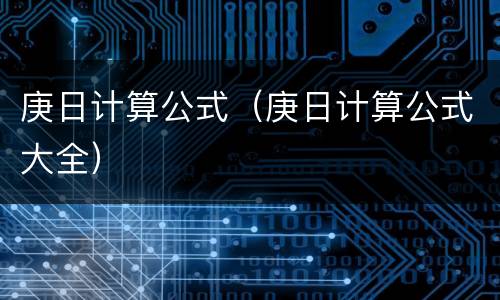 庚日计算公式（庚日计算公式大全）