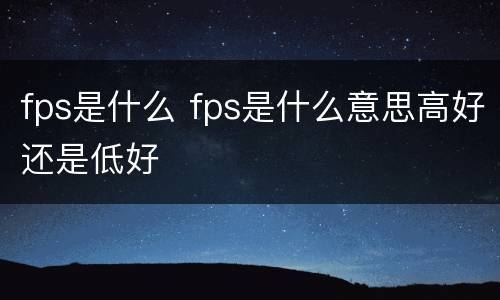 fps是什么 fps是什么意思高好还是低好