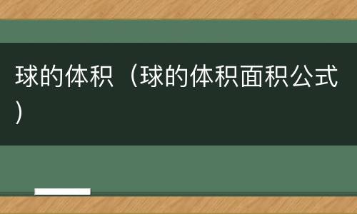 球的体积（球的体积面积公式）