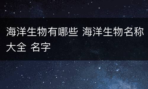 海洋生物有哪些 海洋生物名称大全 名字