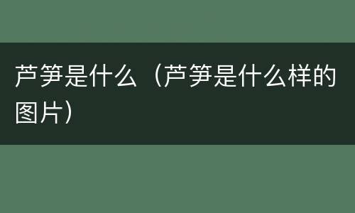 芦笋是什么（芦笋是什么样的图片）
