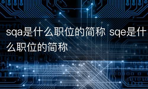 sqa是什么职位的简称 sqe是什么职位的简称