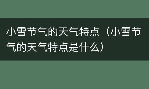 小雪节气的天气特点（小雪节气的天气特点是什么）