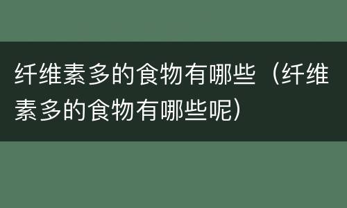 纤维素多的食物有哪些（纤维素多的食物有哪些呢）