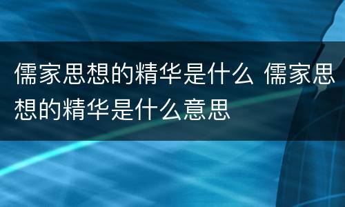 儒家思想的精华是什么 儒家思想的精华是什么意思