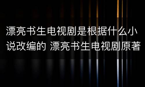 漂亮书生电视剧是根据什么小说改编的 漂亮书生电视剧原著小说叫什么