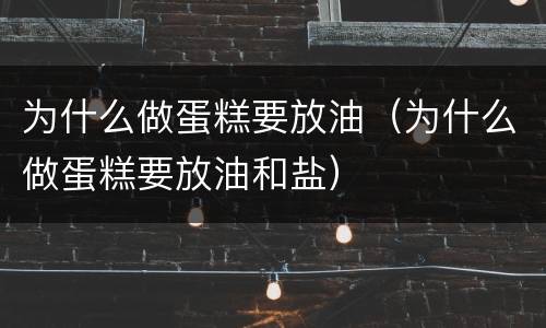 为什么做蛋糕要放油（为什么做蛋糕要放油和盐）