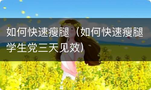 如何快速瘦腿（如何快速瘦腿学生党三天见效）