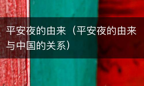 平安夜的由来（平安夜的由来与中国的关系）