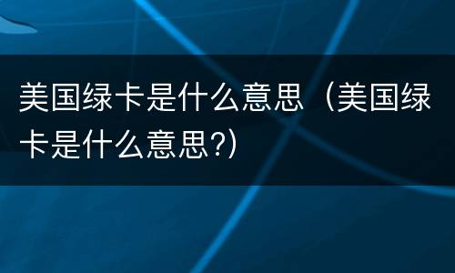美国绿卡是什么意思（美国绿卡是什么意思?）