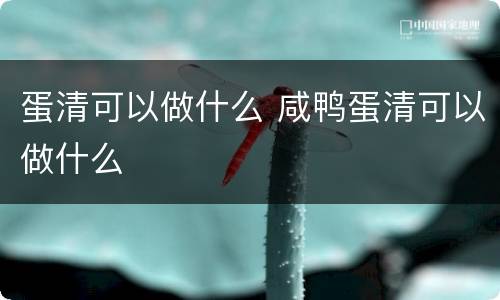 蛋清可以做什么 咸鸭蛋清可以做什么