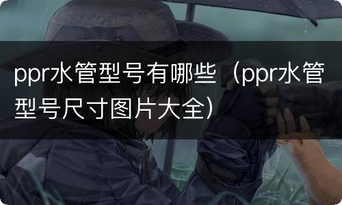 ppr水管型号有哪些（ppr水管型号尺寸图片大全）