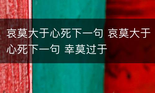 哀莫大于心死下一句 哀莫大于心死下一句 幸莫过于