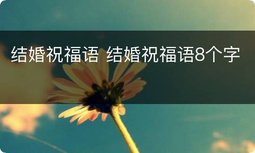 结婚祝福语 结婚祝福语8个字