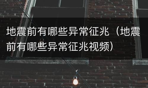 地震前有哪些异常征兆（地震前有哪些异常征兆视频）