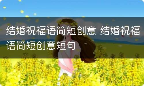 结婚祝福语简短创意 结婚祝福语简短创意短句