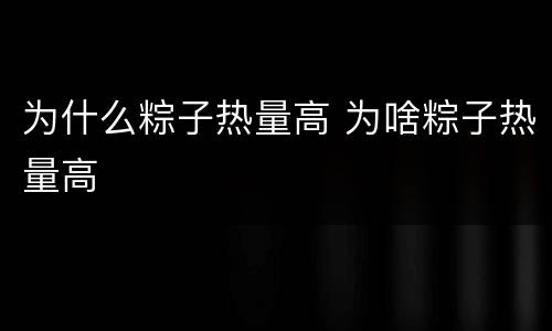 为什么粽子热量高 为啥粽子热量高
