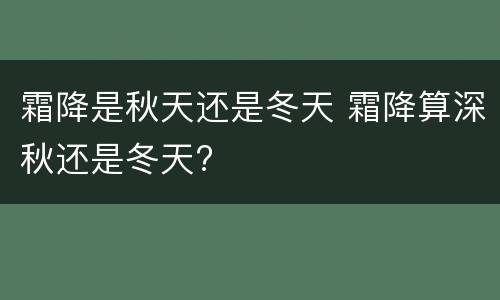 霜降是秋天还是冬天 霜降算深秋还是冬天?