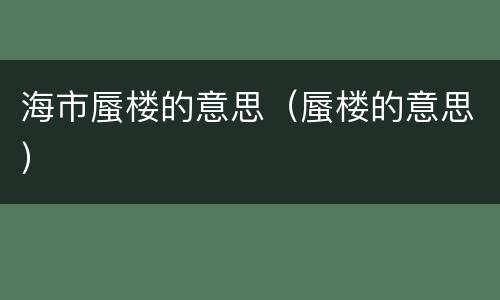 海市蜃楼的意思（蜃楼的意思）