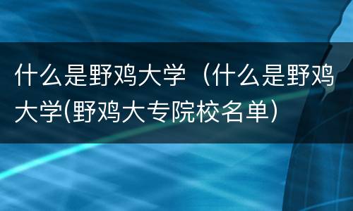 什么是野鸡大学(什么是野鸡大学(野鸡大专院校名单) 什么是野鸡大学(什么是野鸡大学(野鸡大专院校名单)