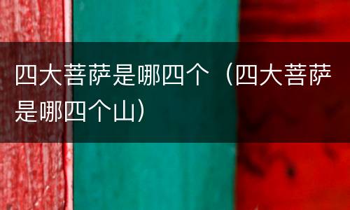 四大菩萨是哪四个（四大菩萨是哪四个山）
