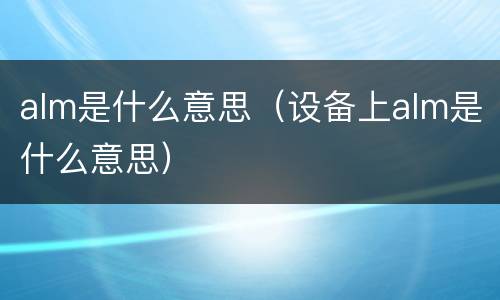 alm是什么意思（设备上alm是什么意思）