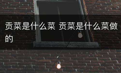 贡菜是什么菜 贡菜是什么菜做的