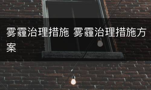 雾霾治理措施 雾霾治理措施方案