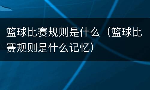 篮球比赛规则是什么（篮球比赛规则是什么记忆）